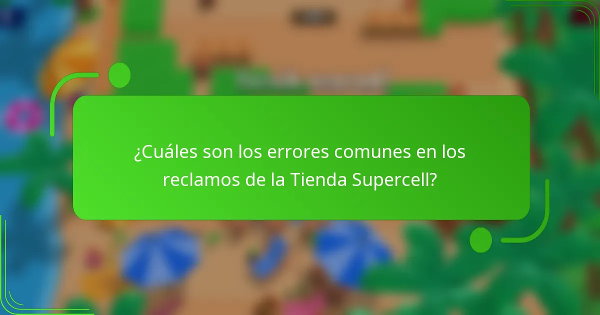 ¿Cuáles son los errores comunes en los reclamos de la Tienda Supercell?