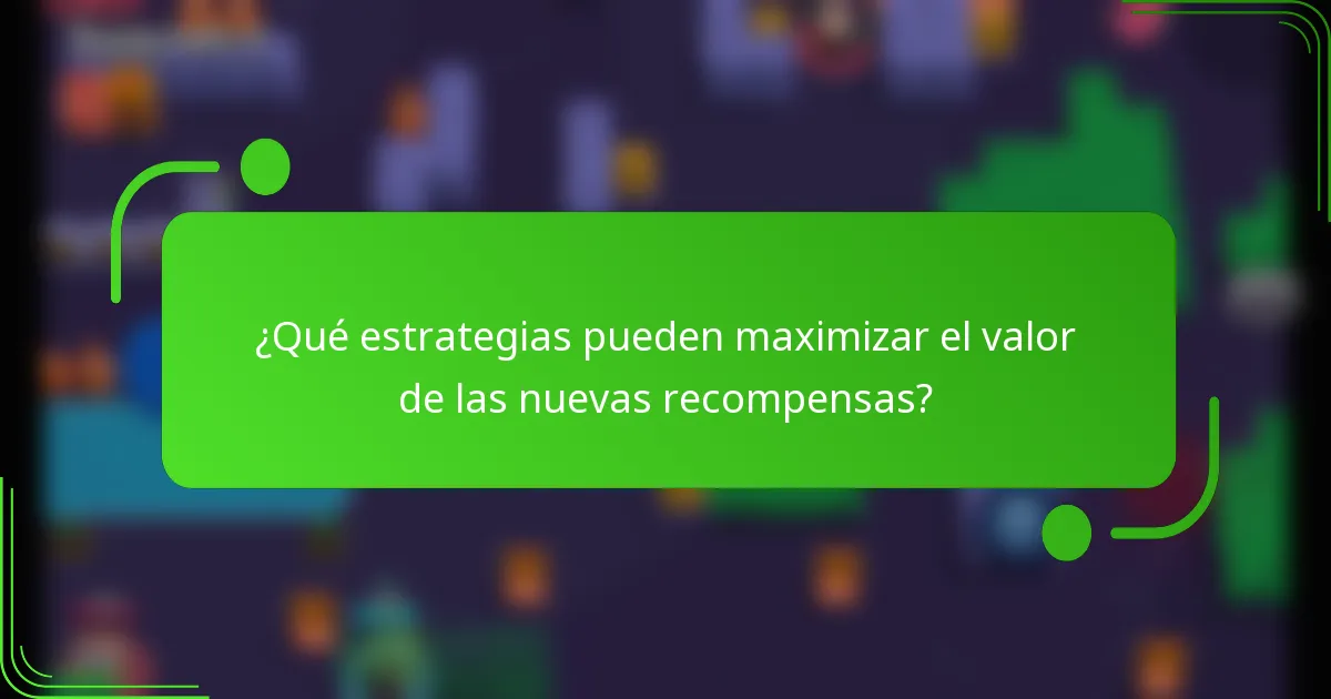 ¿Qué estrategias pueden maximizar el valor de las nuevas recompensas?