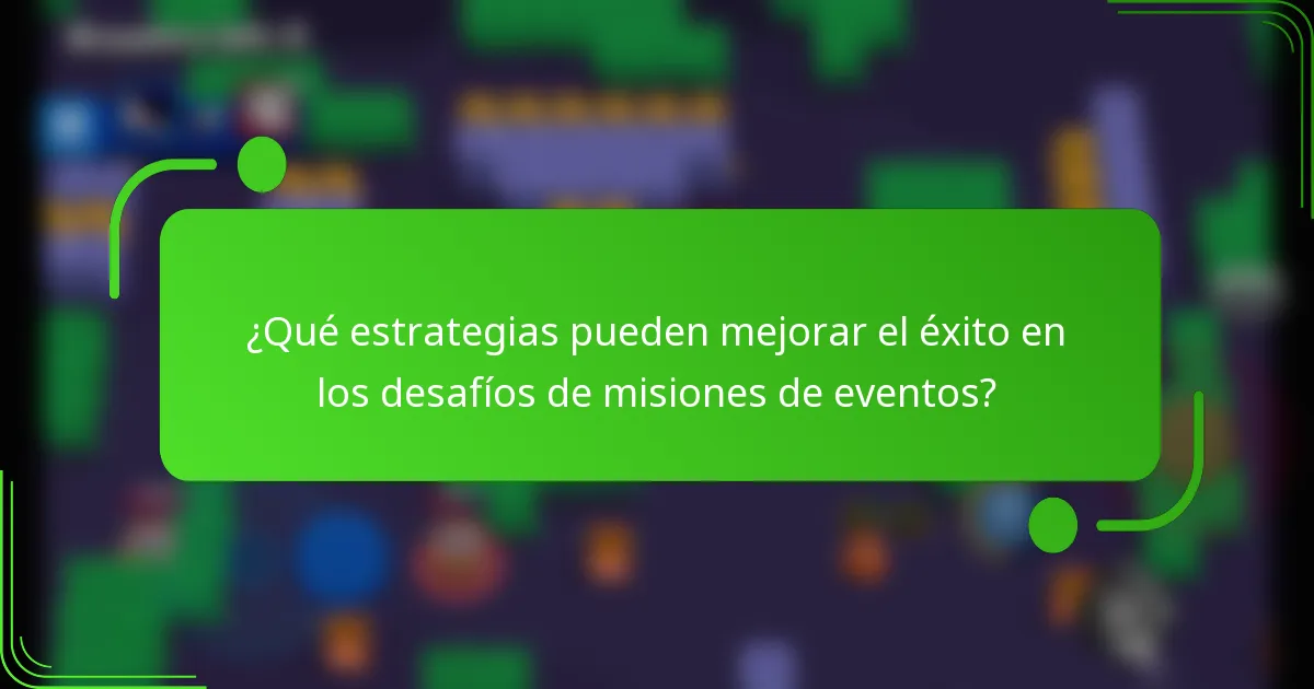 ¿Qué estrategias pueden mejorar el éxito en los desafíos de misiones de eventos?