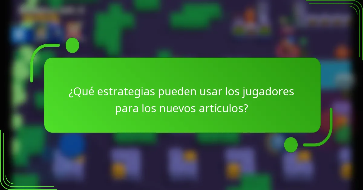 ¿Qué estrategias pueden usar los jugadores para los nuevos artículos?