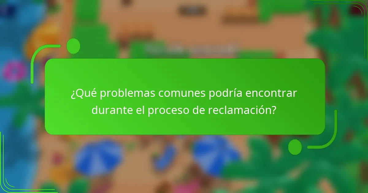 ¿Qué problemas comunes podría encontrar durante el proceso de reclamación?